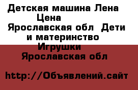 Детская машина Лена › Цена ­ 1 000 - Ярославская обл. Дети и материнство » Игрушки   . Ярославская обл.